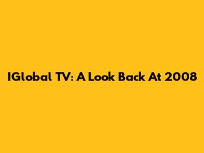 IGlobal TV: A Look Back At 2008