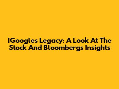 IGoogle's Legacy: A Look At The Stock And Bloomberg's Insights