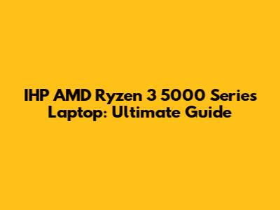 IHP AMD Ryzen 3 5000 Series Laptop: Ultimate Guide