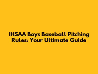 IHSAA Boys Baseball Pitching Rules: Your Ultimate Guide