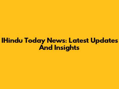 IHindu Today News: Latest Updates And Insights