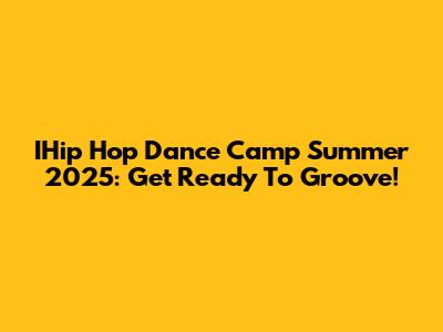 IHip Hop Dance Camp Summer 2025: Get Ready To Groove!