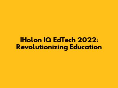 IHolon IQ EdTech 2022: Revolutionizing Education