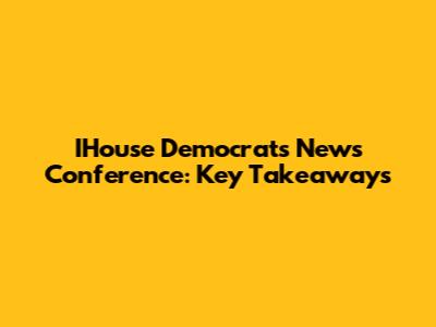 IHouse Democrats News Conference: Key Takeaways