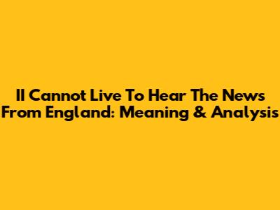 II Cannot Live To Hear The News From England: Meaning & Analysis
