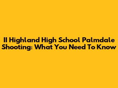 II Highland High School Palmdale Shooting: What You Need To Know