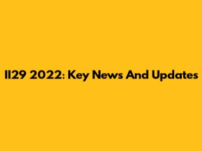 II29 2022: Key News And Updates