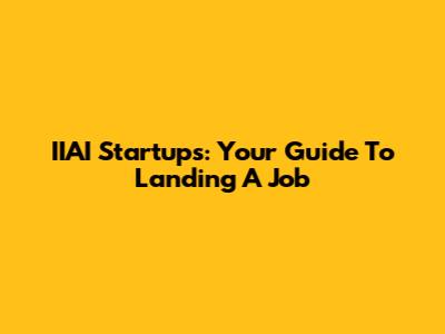 IIAI Startups: Your Guide To Landing A Job