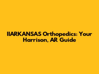 IIARKANSAS Orthopedics: Your Harrison, AR Guide