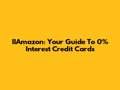 IIAmazon: Your Guide To 0% Interest Credit Cards