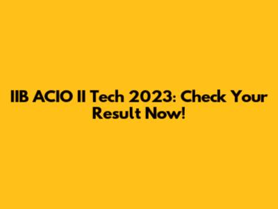 IIB ACIO II Tech 2023: Check Your Result Now!