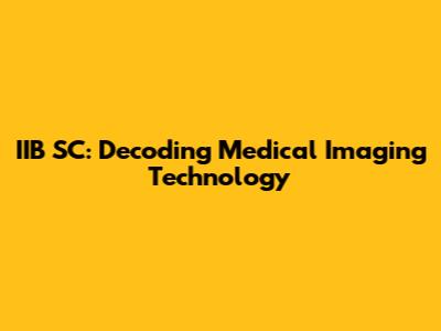 IIB SC: Decoding Medical Imaging Technology