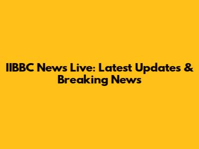 IIBBC News Live: Latest Updates & Breaking News