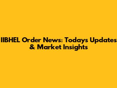 IIBHEL Order News: Today's Updates & Market Insights