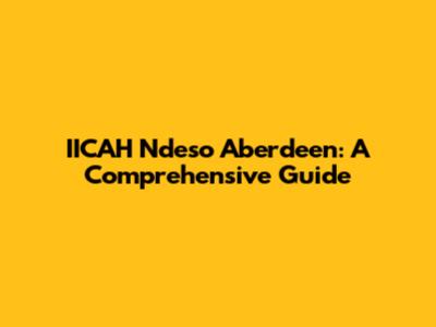 IICAH Ndeso Aberdeen: A Comprehensive Guide