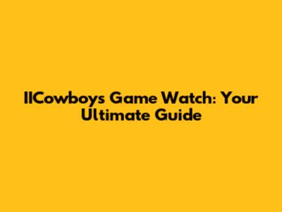 IICowboys Game Watch: Your Ultimate Guide