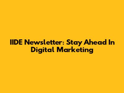 IIDE Newsletter: Stay Ahead In Digital Marketing