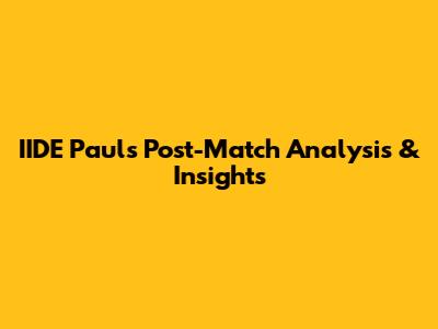 IIDE Paul's Post-Match Analysis & Insights