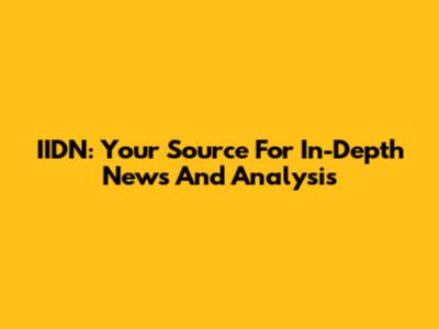 IIDN: Your Source For In-Depth News And Analysis