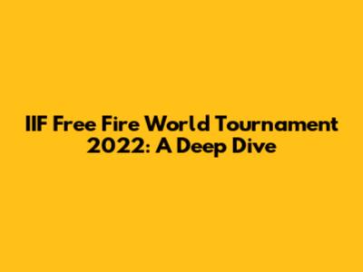 IIF Free Fire World Tournament 2022: A Deep Dive