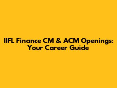 IIFL Finance CM & ACM Openings: Your Career Guide
