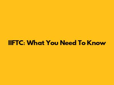 IIFTC: What You Need To Know