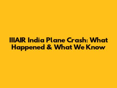 IIIAIR India Plane Crash: What Happened & What We Know