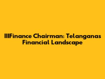 IIIFinance Chairman: Telangana's Financial Landscape