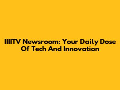 IIIITV Newsroom: Your Daily Dose Of Tech And Innovation