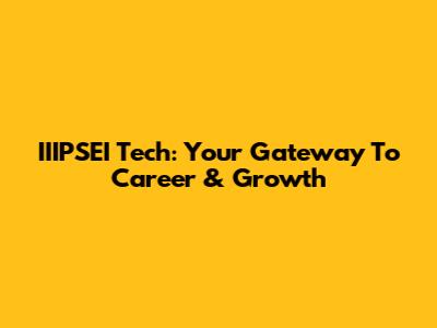 IIIPSEI Tech: Your Gateway To Career & Growth