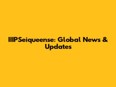 IIIPSeiqueense: Global News & Updates