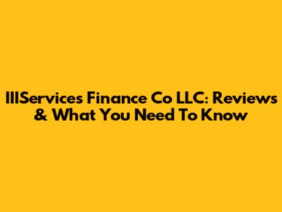 IIIServices Finance Co LLC: Reviews & What You Need To Know