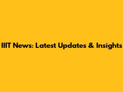IIIT News: Latest Updates & Insights