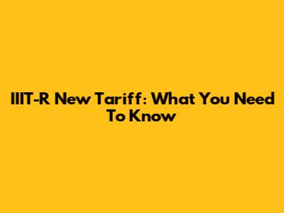 IIIT-R New Tariff: What You Need To Know