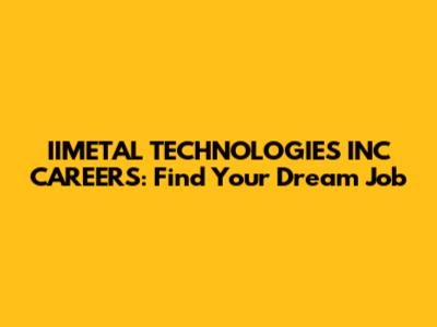 IIMETAL TECHNOLOGIES INC CAREERS: Find Your Dream Job