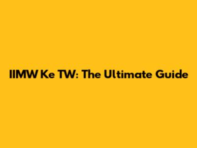IIMW Ke TW: The Ultimate Guide