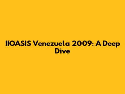 IIOASIS Venezuela 2009: A Deep Dive