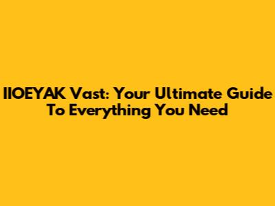 IIOEYAK Vast: Your Ultimate Guide To Everything You Need