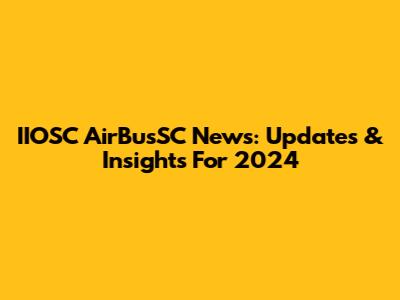 IIOSC AirBusSC News: Updates & Insights For 2024