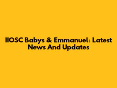 IIOSC Babys & Emmanuel: Latest News And Updates