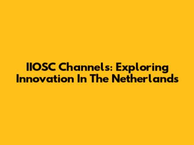 IIOSC Channels: Exploring Innovation In The Netherlands