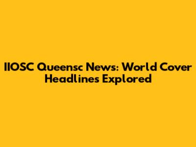 IIOSC Queensc News: World Cover Headlines Explored