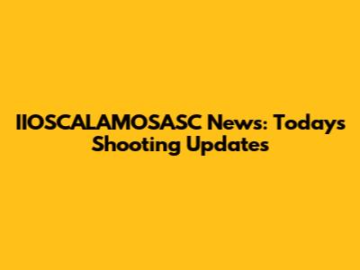 IIOSCALAMOSASC News: Today's Shooting Updates