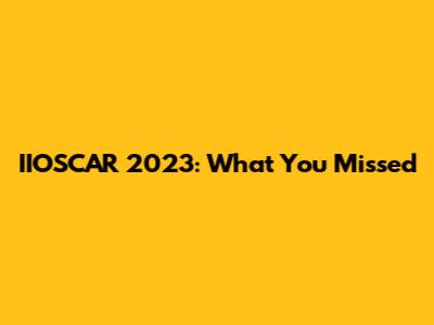 IIOSCAR 2023: What You Missed