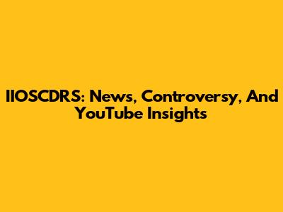 IIOSCDRS: News, Controversy, And YouTube Insights