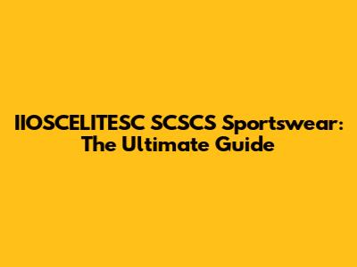 IIOSCELITESC SCSCS Sportswear: The Ultimate Guide