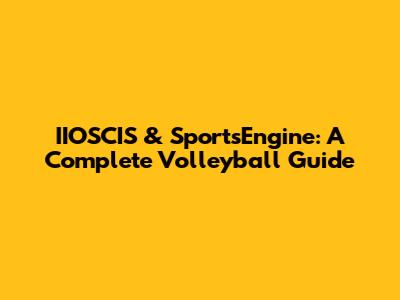 IIOSCIS & SportsEngine: A Complete Volleyball Guide