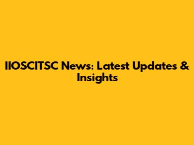 IIOSCITSC News: Latest Updates & Insights