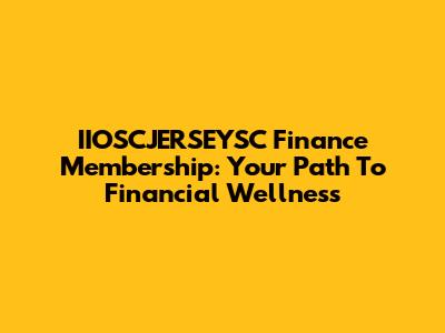 IIOSCJERSEYSC Finance Membership: Your Path To Financial Wellness