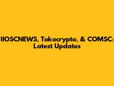 IIOSCNEWS, Tokocrypto, & COMSC: Latest Updates